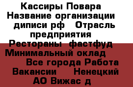 Кассиры Повара › Название организации ­ диписи.рф › Отрасль предприятия ­ Рестораны, фастфуд › Минимальный оклад ­ 24 000 - Все города Работа » Вакансии   . Ненецкий АО,Вижас д.